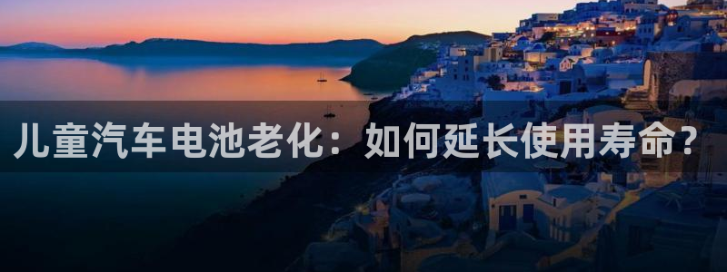 优发国际登录168：儿童汽车电池老化：如何延长使用寿命？