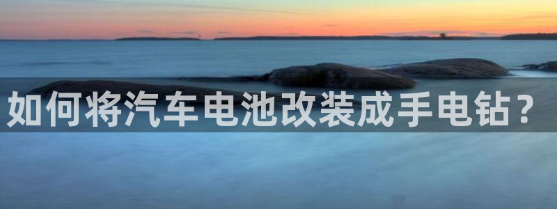 优发国际平台u8：如何将汽车电池改装成手电钻？